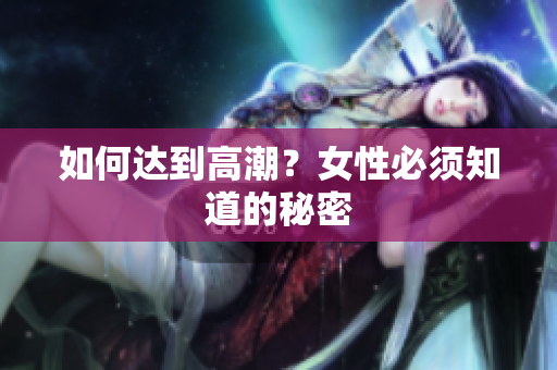 如何达到高潮？女性必须知道的秘密