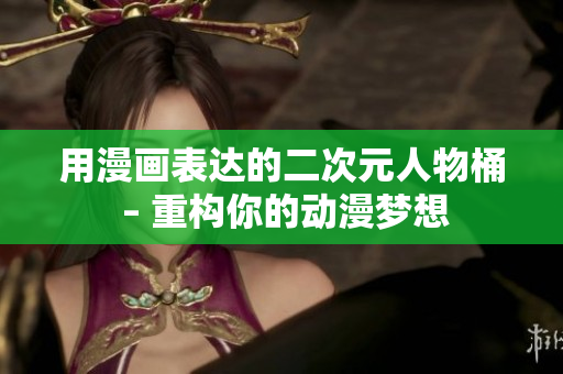用漫画表达的二次元人物桶 – 重构你的动漫梦想