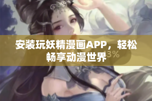 安装玩妖精漫画APP，轻松畅享动漫世界