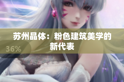 苏州晶体：粉色建筑美学的新代表