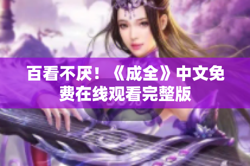 百看不厌！《成全》中文免费在线观看完整版