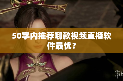 50字内推荐哪款视频直播软件最优？