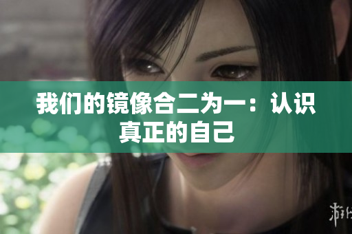 我们的镜像合二为一：认识真正的自己