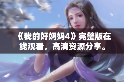 《我的好妈妈4》完整版在线观看，高清资源分享。
