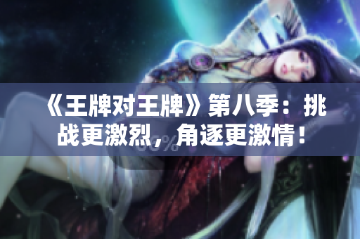 《王牌对王牌》第八季：挑战更激烈，角逐更激情！