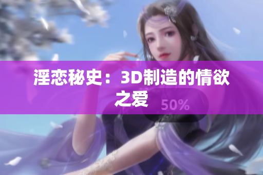 淫恋秘史：3D制造的情欲之爱