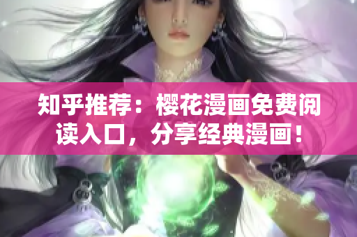 知乎推荐：樱花漫画免费阅读入口，分享经典漫画！