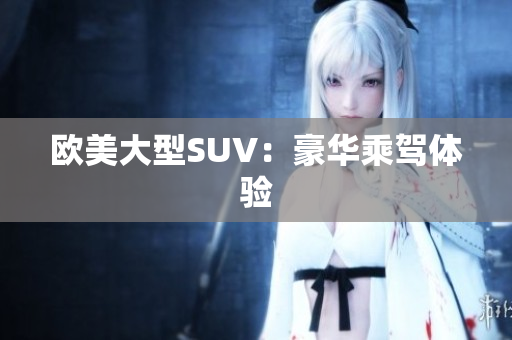 欧美大型SUV：豪华乘驾体验