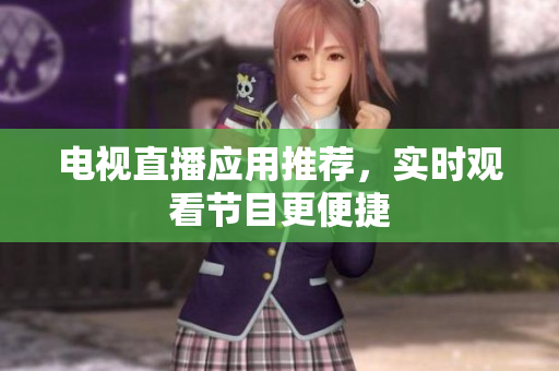 电视直播应用推荐，实时观看节目更便捷