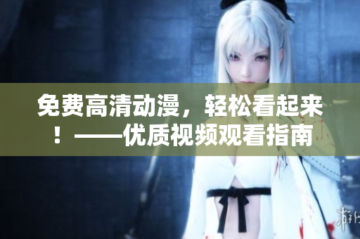 免费高清动漫，轻松看起来！——优质视频观看指南