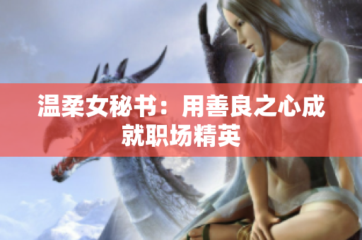 温柔女秘书：用善良之心成就职场精英