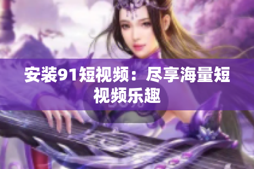 安装9.1短视频：尽享海量短视频乐趣