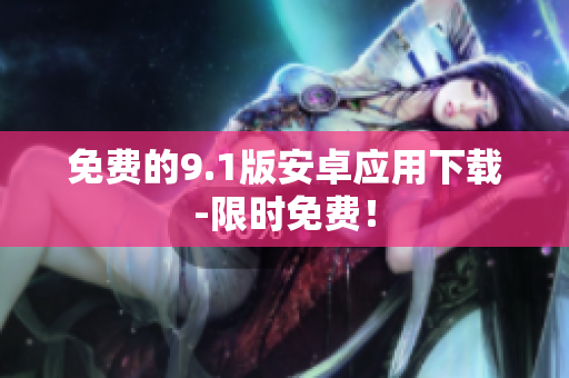 免费的9.1版安卓应用下载-限时免费！
