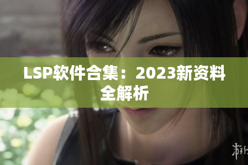 LSP软件合集：2023新资料全解析