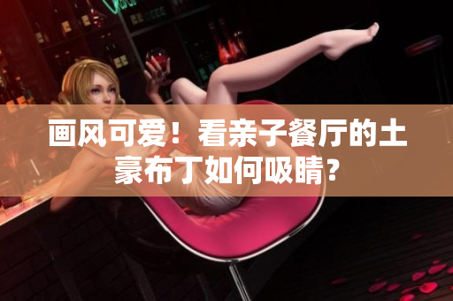 画风可爱！看亲子餐厅的土豪布丁如何吸睛？