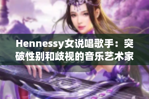 Hennessy女说唱歌手：突破性别和歧视的音乐艺术家