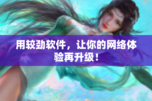 用较劲软件，让你的网络体验再升级！