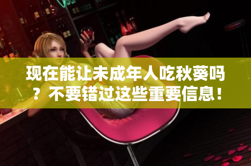 现在能让未成年人吃秋葵吗？不要错过这些重要信息！