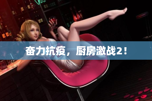 奋力抗疫，厨房激战2！