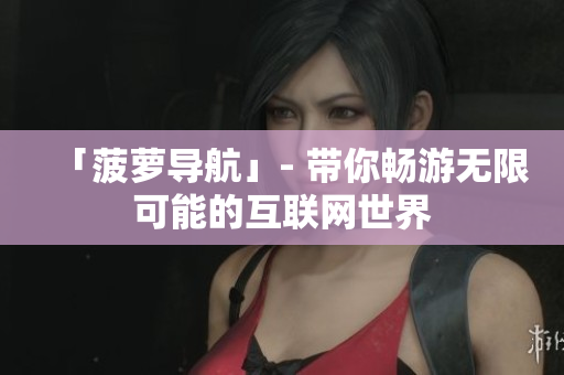 「菠萝导航」- 带你畅游无限可能的互联网世界
