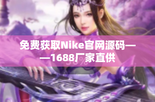 免费获取Nike官网源码——1688厂家直供