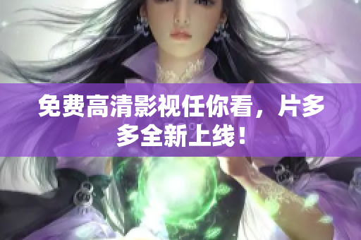 免费高清影视任你看，片多多全新上线！