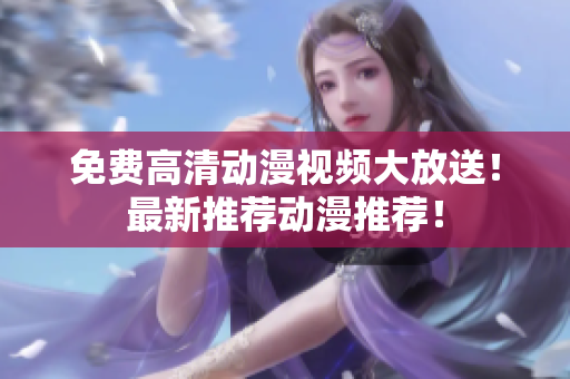 免费高清动漫视频大放送！最新推荐动漫推荐！