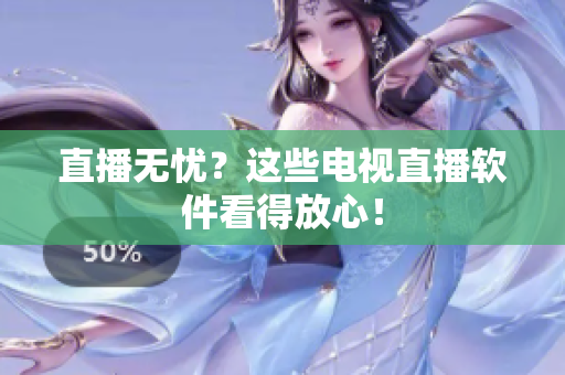 直播无忧？这些电视直播软件看得放心！