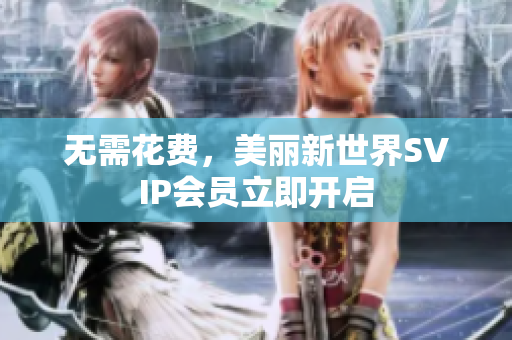无需花费，美丽新世界SVIP会员立即开启
