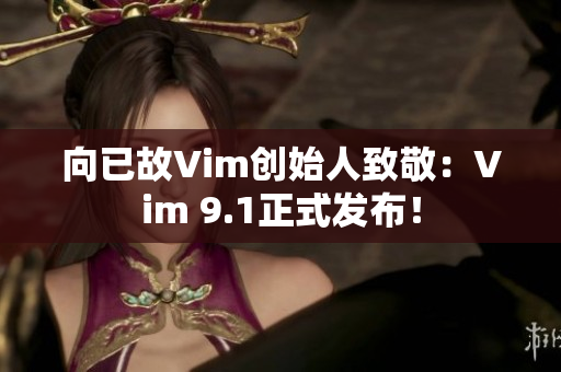 向已故Vim创始人致敬：Vim 9.1正式发布！