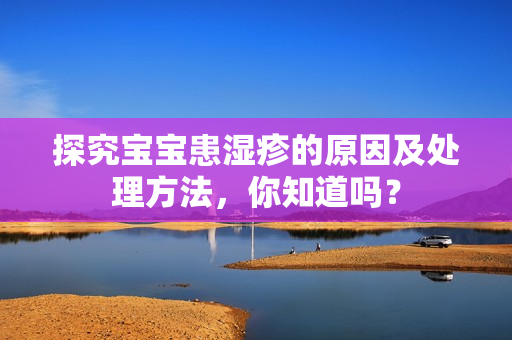 探究宝宝患湿疹的原因及处理方法，你知道吗？