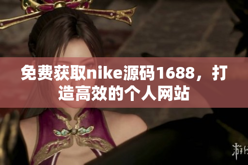 免费获取nike源码1688，打造高效的个人网站