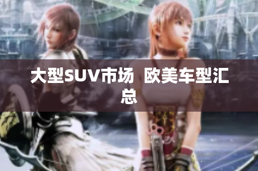 大型SUV市场  欧美车型汇总