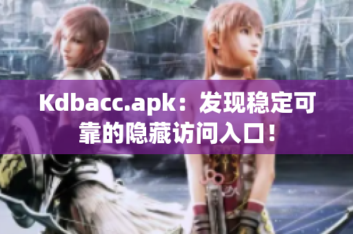 Kdbacc.apk：发现稳定可靠的隐藏访问入口！