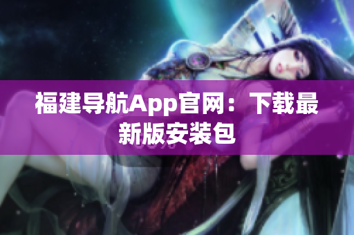 福建导航App官网：下载最新版安装包