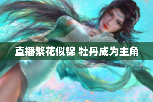 直播繁花似锦 牡丹成为主角