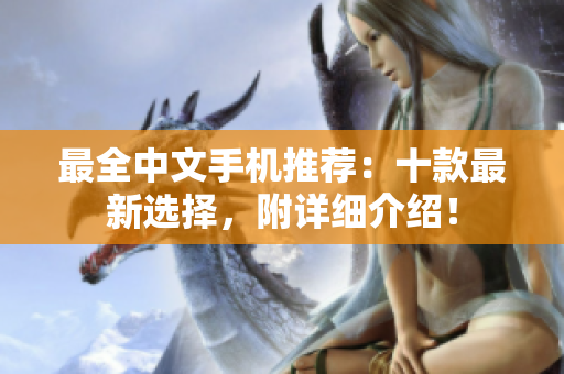 最全中文手机推荐：十款最新选择，附详细介绍！