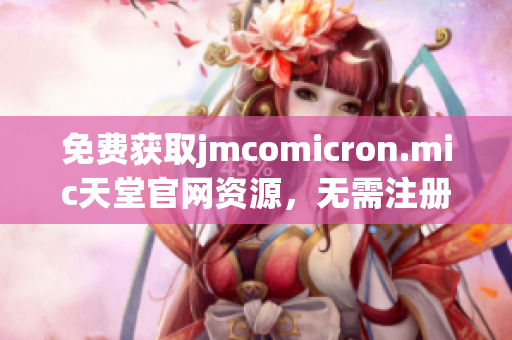 免费获取jmcomicron.mic天堂官网资源，无需注册