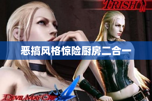 恶搞风格惊险厨房二合一