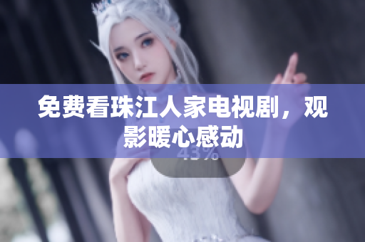 免费看珠江人家电视剧，观影暖心感动