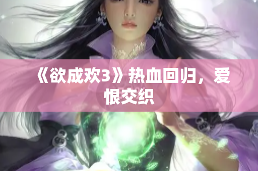 《欲成欢3》热血回归，爱恨交织