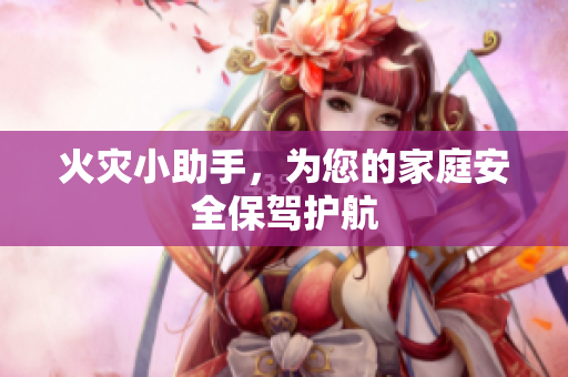 火灾小助手，为您的家庭安全保驾护航