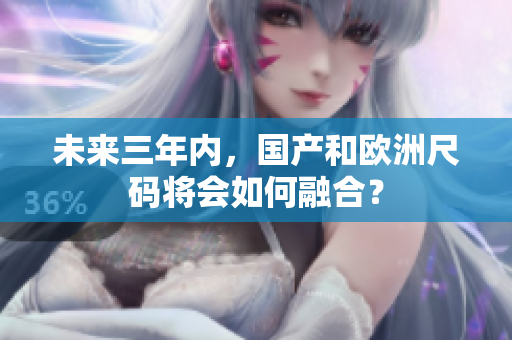 未来三年内，国产和欧洲尺码将会如何融合？