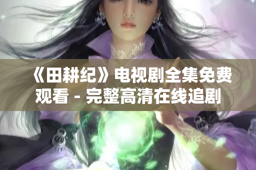 《田耕纪》电视剧全集免费观看 - 完整高清在线追剧