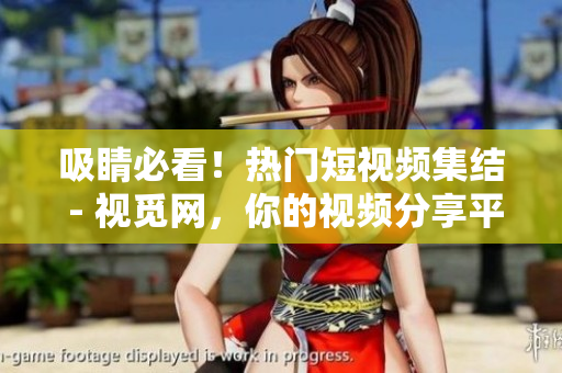 吸睛必看！热门短视频集结 - 视觅网，你的视频分享平台