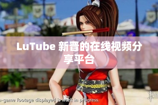LuTube 新晋的在线视频分享平台