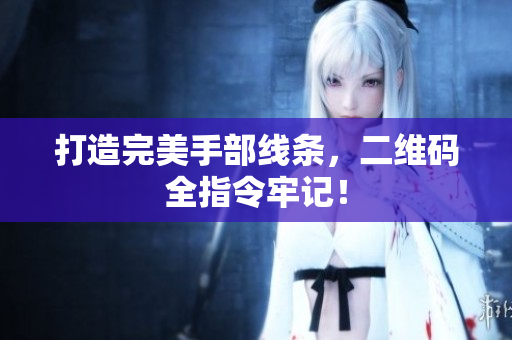 打造完美手部线条，二维码全指令牢记！