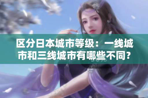区分日本城市等级：一线城市和三线城市有哪些不同？