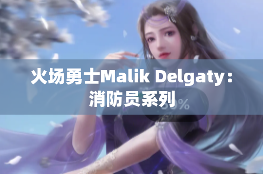 火场勇士Malik Delgaty：消防员系列