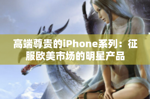 高端尊贵的iPhone系列：征服欧美市场的明星产品